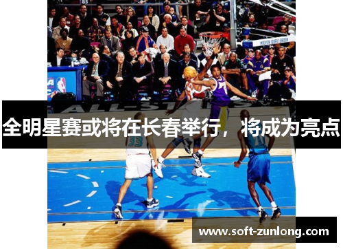 全明星赛或将在长春举行，将成为亮点