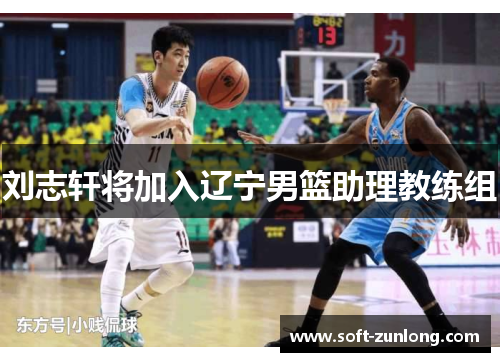 刘志轩将加入辽宁男篮助理教练组