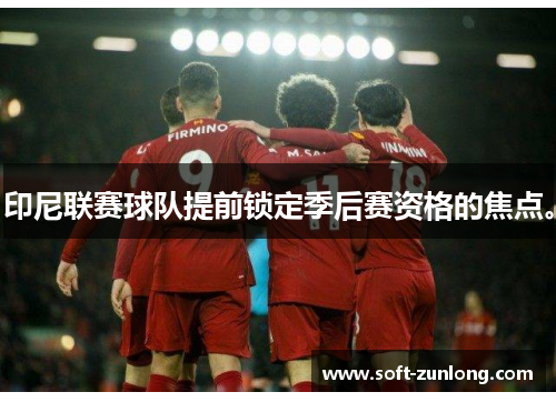 印尼联赛球队提前锁定季后赛资格的焦点。